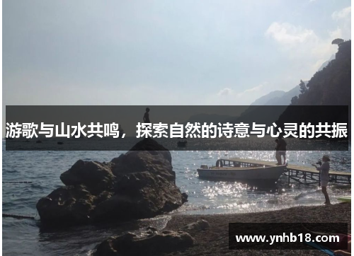 游歌与山水共鸣，探索自然的诗意与心灵的共振