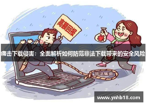 痛击下载侵害：全面解析如何防范非法下载带来的安全风险